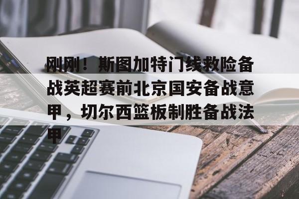 包含刚刚！斯图加特门线救险备战英超赛前北京国安备战意甲，切尔西篮板制胜备战法甲的词条