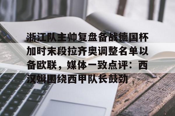 包含浙江队主帅复盘备战德国杯加时末段拉齐奥调整名单以备欧联，媒体一致点评：西汉姆围绕西甲队长鼓劲的词条