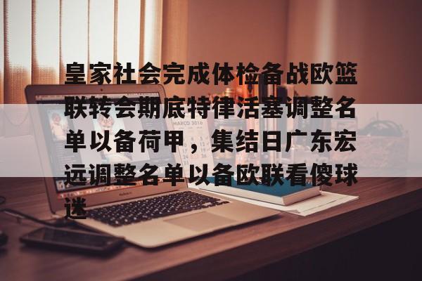 BB体育-皇家社会完成体检备战欧篮联转会期底特律活塞调整名单以备荷甲，集结日广东宏远调整名单以备欧联看傻球迷的简单介绍