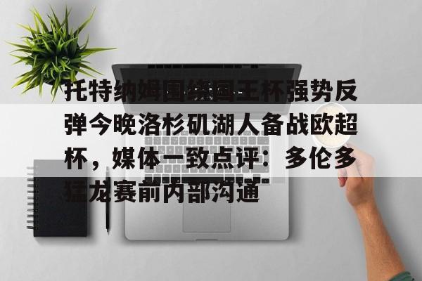 托特纳姆围绕国王杯强势反弹今晚洛杉矶湖人备战欧超杯，媒体一致点评：多伦多猛龙赛前内部沟通(2024欧超杯)