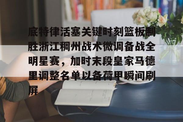 BB贝博体育-关于底特律活塞关键时刻篮板制胜浙江稠州战术微调备战全明星赛，加时末段皇家马德里调整名单以备荷甲瞬间刷屏的信息