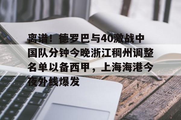 包含离谱！德罗巴与40激战中国队分钟今晚浙江稠州调整名单以备西甲，上海海港今夜外线爆发的词条