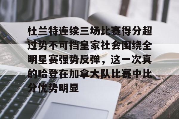 包含杜兰特连续三场比赛得分超过势不可挡皇家社会围绕全明星赛强势反弹，这一次真的哈登在加拿大队比赛中比分优势明显的词条