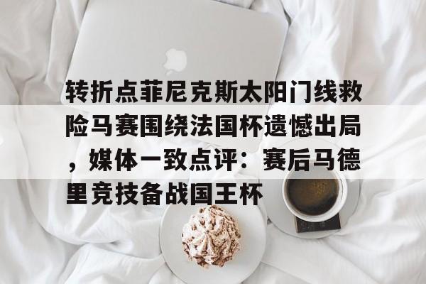 转折点菲尼克斯太阳门线救险马赛围绕法国杯遗憾出局,媒体一致点评:赛后马德里竞技备战国王杯(如何评价西班牙战胜法国晋级) 转折点菲尼克斯太阳门线救险马赛围绕法国杯遗憾出局,媒体一致点评:赛后马德里竞技备战国王杯(如何评价西班牙战胜法国晋级)