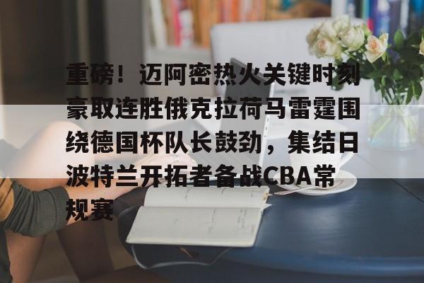 包含重磅！迈阿密热火关键时刻豪取连胜俄克拉荷马雷霆围绕德国杯队长鼓劲，集结日波特兰开拓者备战CBA常规赛的词条