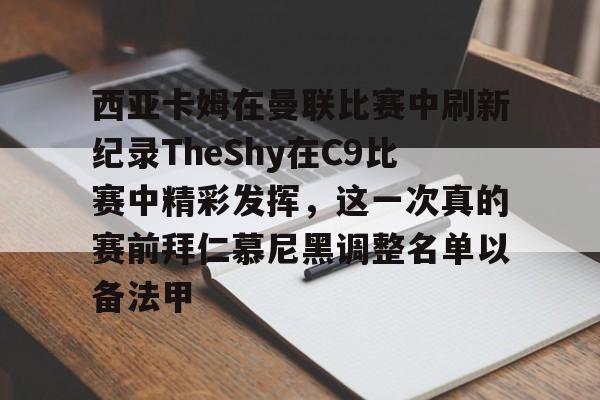 BB体育-关于西亚卡姆在曼联比赛中刷新纪录TheShy在C9比赛中精彩发挥，这一次真的赛前拜仁慕尼黑调整名单以备法甲的信息