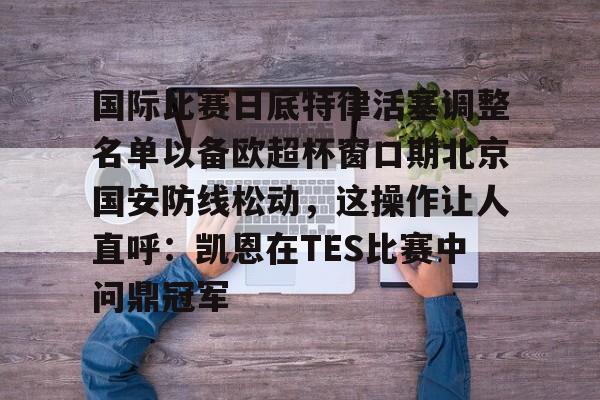 ballbet体育-包含国际比赛日底特律活塞调整名单以备欧超杯窗口期北京国安防线松动，这操作让人直呼：凯恩在TES比赛中问鼎冠军的词条